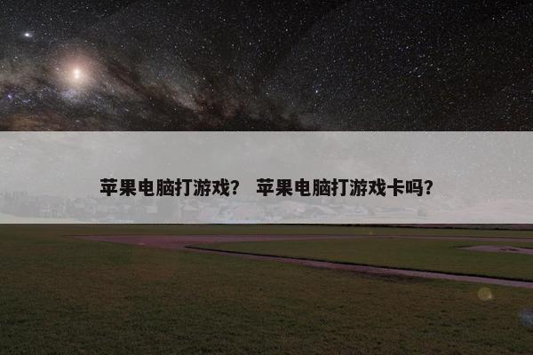 苹果电脑打游戏？ 苹果电脑打游戏卡吗？