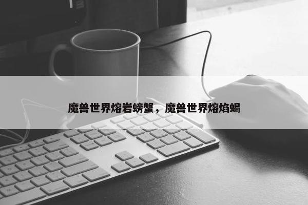 魔兽世界熔岩螃蟹，魔兽世界熔焰蝎