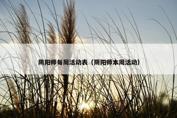 阴阳师每周活动表（阴阳师本周活动）