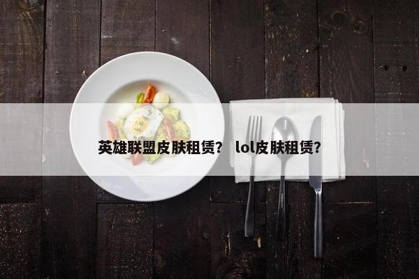 英雄联盟皮肤租赁？ lol皮肤租赁？