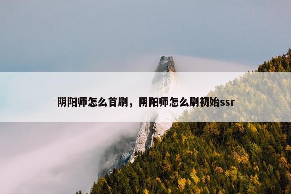 阴阳师怎么首刷，阴阳师怎么刷初始ssr