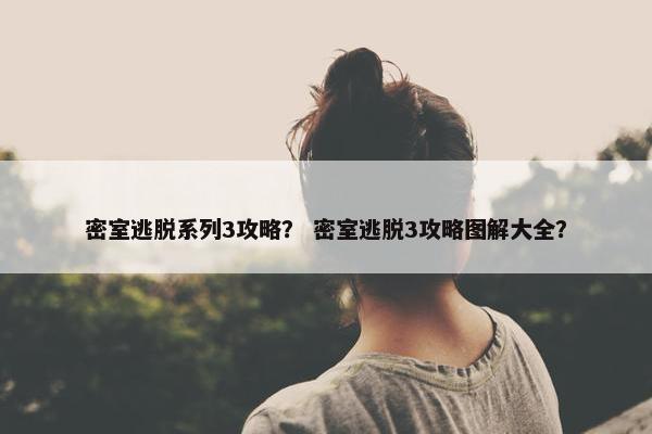 密室逃脱系列3攻略？ 密室逃脱3攻略图解大全？