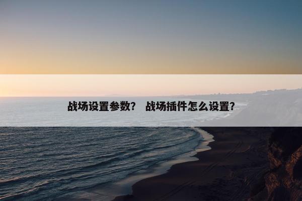 战场设置参数？ 战场插件怎么设置？