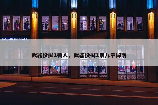 武器投掷2兽人，武器投掷2第八章掉落