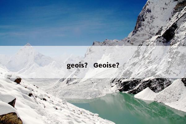 geois？ Geoise？