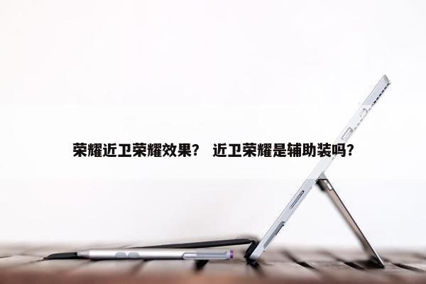 荣耀近卫荣耀效果？ 近卫荣耀是辅助装吗？