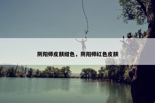 阴阳师皮肤绀色，阴阳师红色皮肤