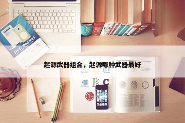 起源武器组合，起源哪种武器最好