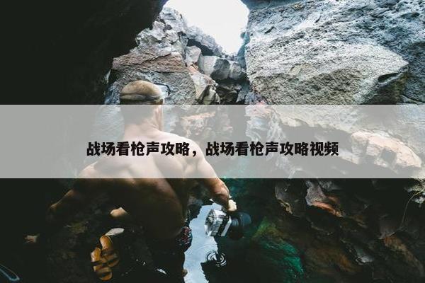 战场看枪声攻略，战场看枪声攻略视频