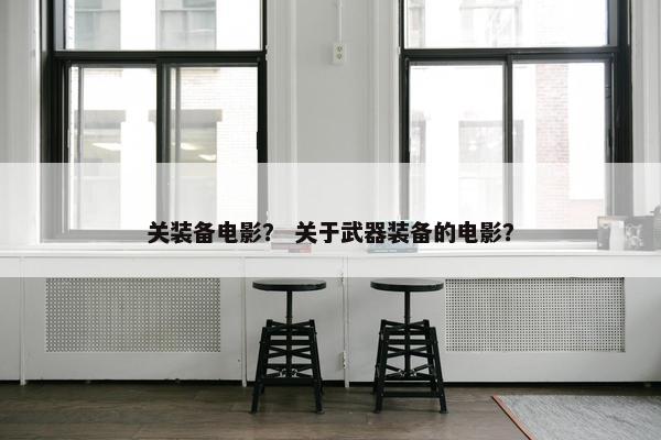 关装备电影？ 关于武器装备的电影？