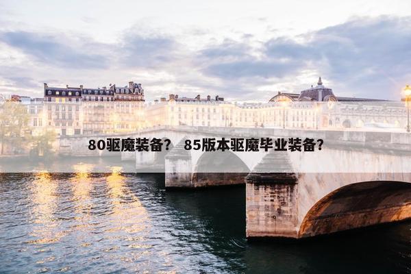80驱魔装备？ 85版本驱魔毕业装备？