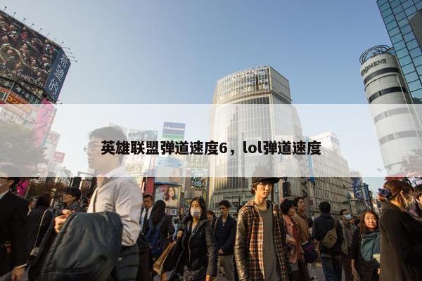 英雄联盟弹道速度6，lol弹道速度