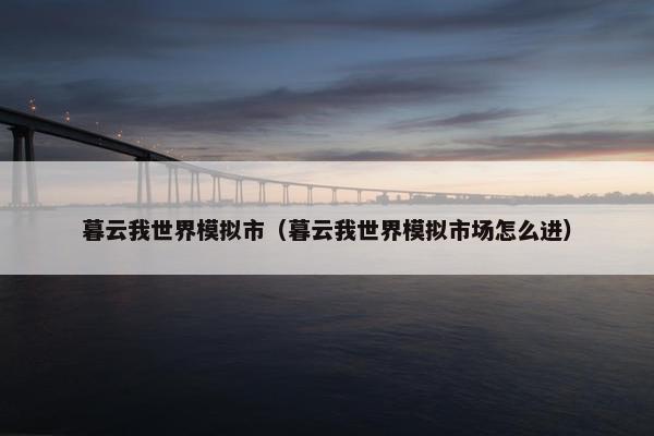 暮云我世界模拟市（暮云我世界模拟市场怎么进）