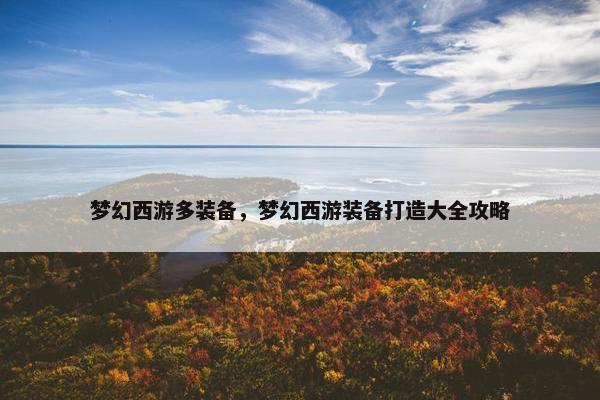 梦幻西游多装备，梦幻西游装备打造大全攻略