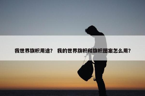 我世界旗帜用途？ 我的世界旗帜和旗帜图案怎么用？