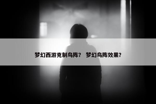 梦幻西游克制鸟阵？ 梦幻鸟阵效果？