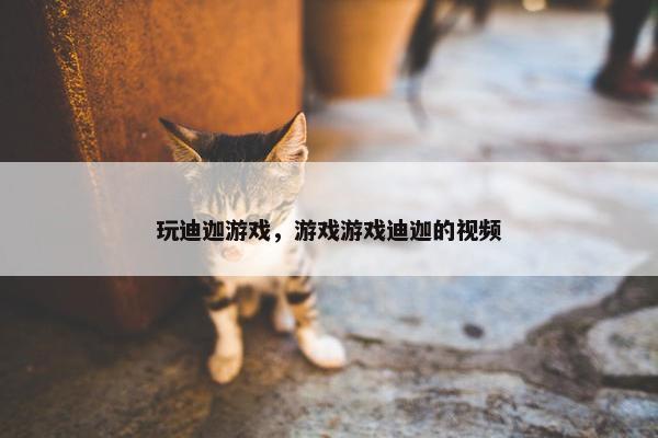 玩迪迦游戏，游戏游戏迪迦的视频