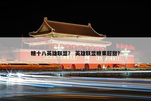 糖十八英雄联盟？ 英雄联盟糖果超甜？