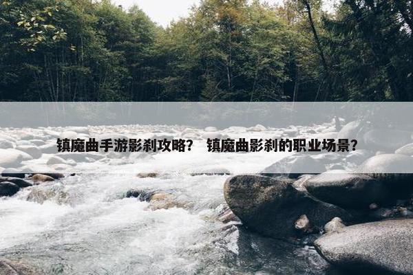 镇魔曲手游影刹攻略？ 镇魔曲影刹的职业场景？
