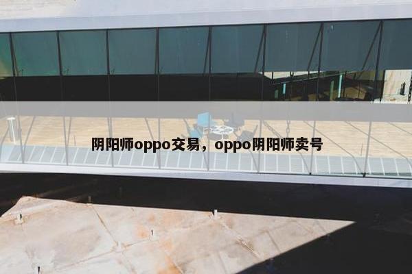 阴阳师oppo交易，oppo阴阳师卖号