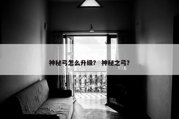 神秘弓怎么升级？ 神秘之弓？
