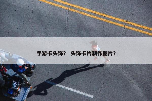 手游卡头饰？ 头饰卡片制作图片？