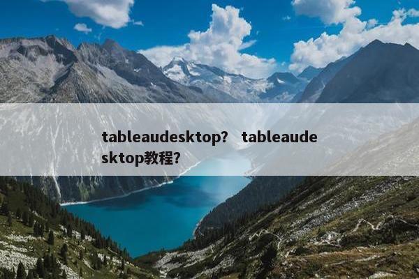 tableaudesktop？ tableaudesktop教程？