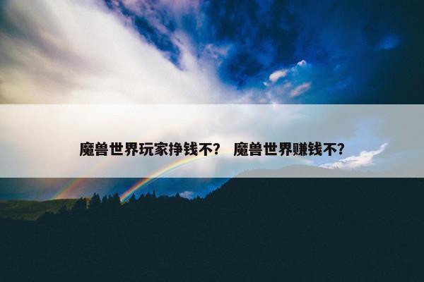 魔兽世界玩家挣钱不？ 魔兽世界赚钱不？
