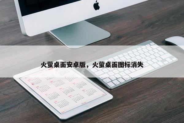火萤桌面安卓版，火萤桌面图标消失