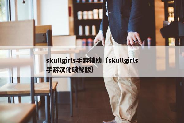 skullgirls手游辅助（skullgirls手游汉化破解版）