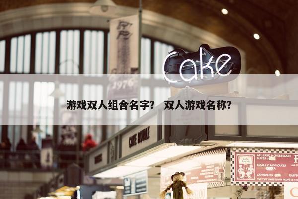 游戏双人组合名字？ 双人游戏名称？