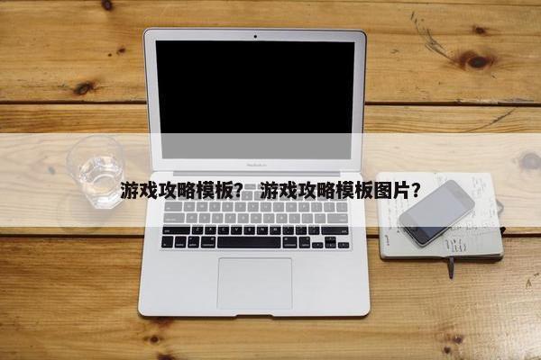 游戏攻略模板？ 游戏攻略模板图片？