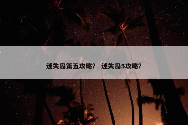 迷失岛第五攻略？ 迷失岛5攻略？