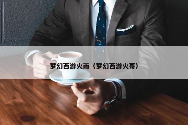 梦幻西游火雨（梦幻西游火哥）