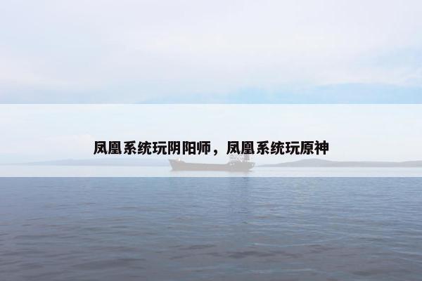 凤凰系统玩阴阳师，凤凰系统玩原神