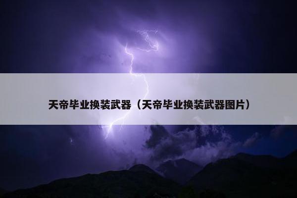 天帝毕业换装武器（天帝毕业换装武器图片）