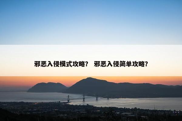 邪恶入侵模式攻略？ 邪恶入侵简单攻略？