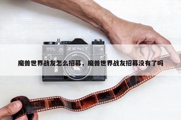 魔兽世界战友怎么招募，魔兽世界战友招募没有了吗