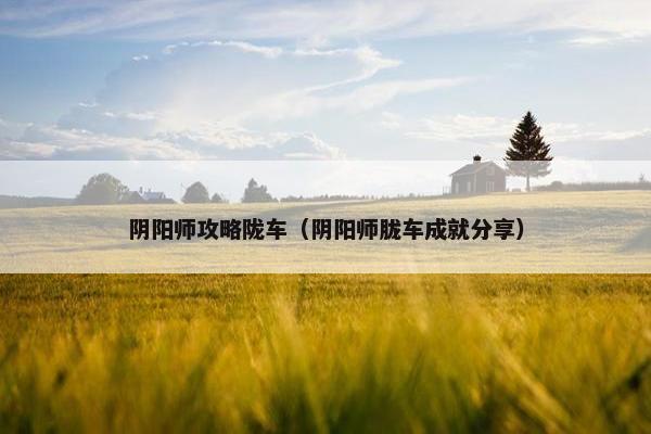 阴阳师攻略陇车（阴阳师胧车成就分享）