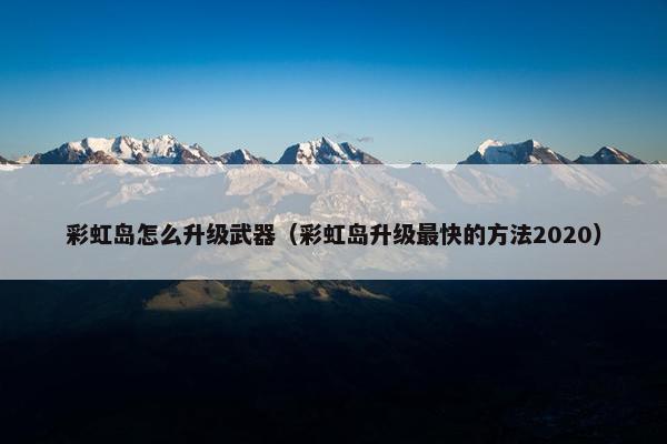 彩虹岛怎么升级武器（彩虹岛升级最快的方法2020）