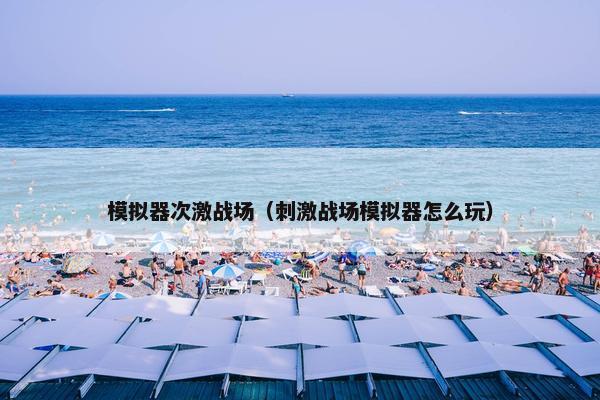 模拟器次激战场（刺激战场模拟器怎么玩）