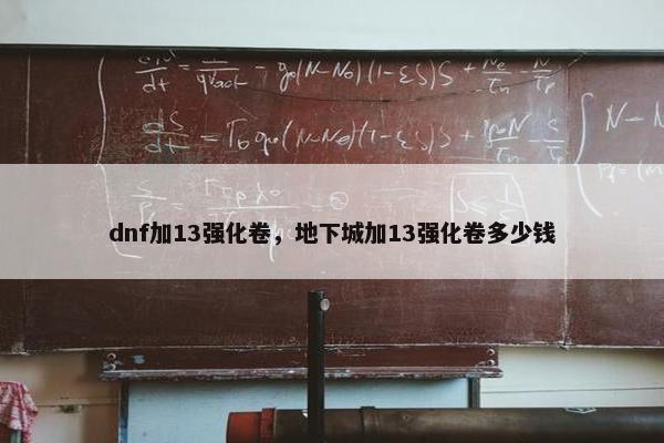 dnf加13强化卷，地下城加13强化卷多少钱