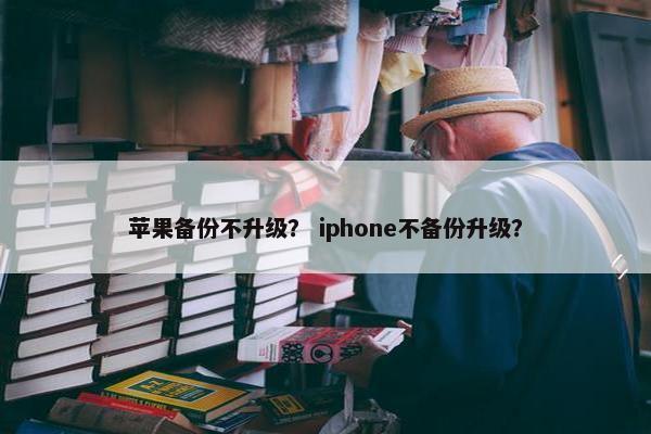 苹果备份不升级？ iphone不备份升级？