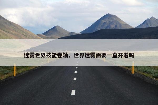 迷雾世界技能卷轴，世界迷雾需要一直开着吗