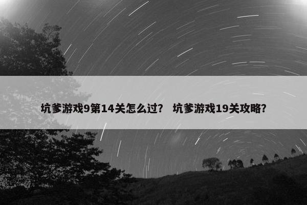坑爹游戏9第14关怎么过？ 坑爹游戏19关攻略？