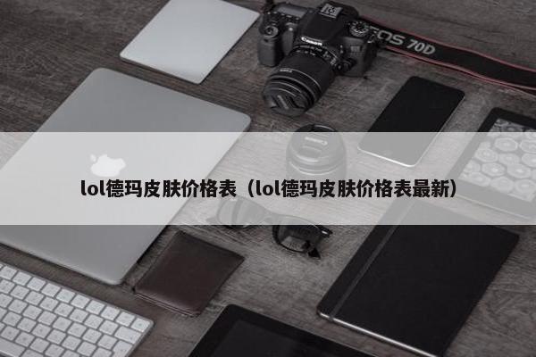 lol德玛皮肤价格表（lol德玛皮肤价格表最新）