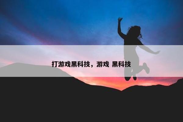 打游戏黑科技，游戏 黑科技