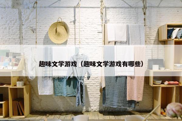 趣味文学游戏（趣味文学游戏有哪些）