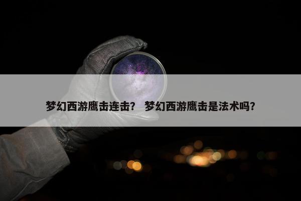 梦幻西游鹰击连击？ 梦幻西游鹰击是法术吗？