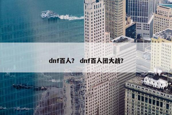 dnf百人？ dnf百人团大战？